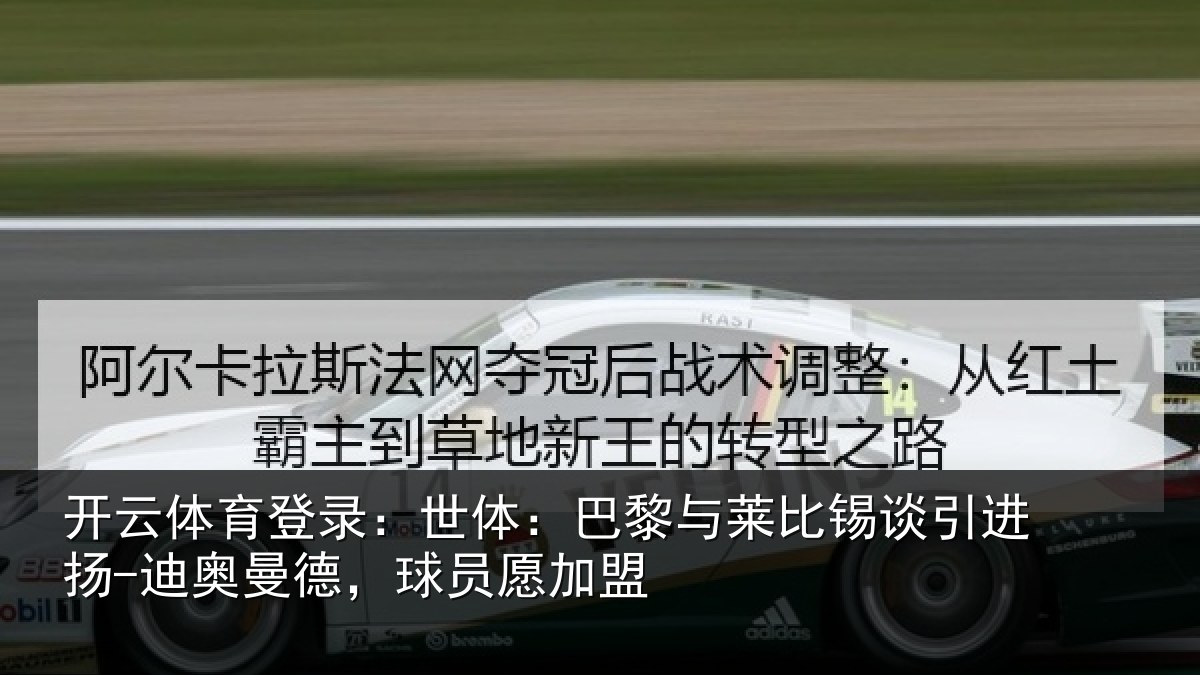 开云体育登录:世体:巴黎与莱比锡谈引进扬-迪奥曼德,球员愿加盟