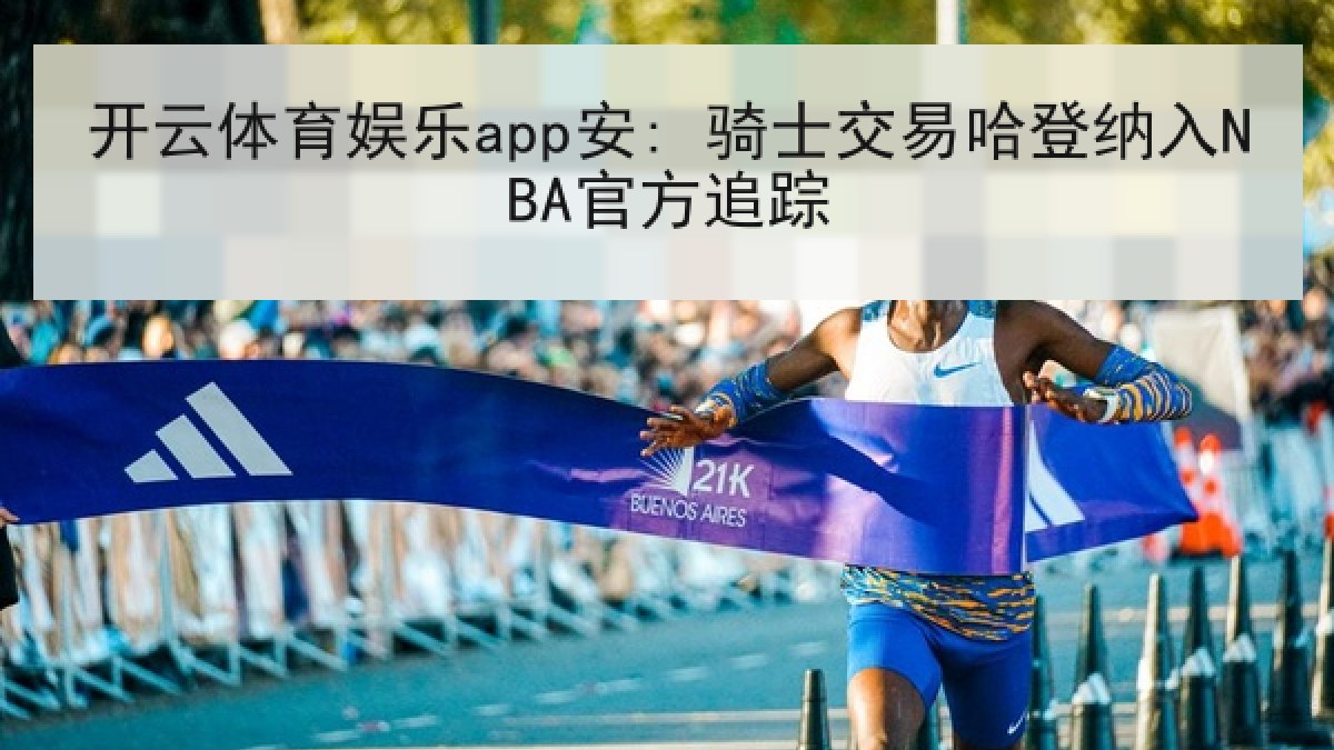 开云体育娱乐app安: 骑士交易哈登纳入NBA官方追踪 开云体育娱乐app安: 骑士交易哈登纳入NBA官方追踪