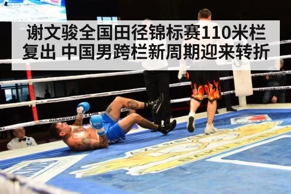 谢文骏全国田径锦标赛110米栏复出 中国男跨栏新周期迎来转折