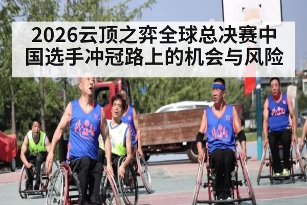 2026云顶之弈全球总决赛中国选手冲冠路上的机会与风险